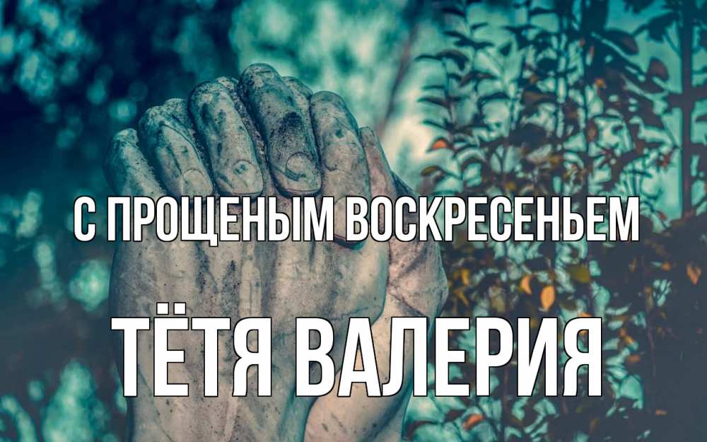 Открытка на каждый день с именем, Тётя-Валерия С прощеным воскресеньем руки Прикольная открытка с пожеланием онлайн скачать бесплатно 