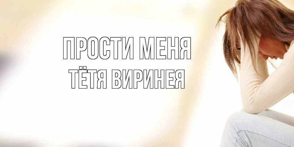 Открытка на каждый день с именем, Тётя-Виринея Прости меня прости меня с девушкой Прикольная открытка с пожеланием онлайн скачать бесплатно 