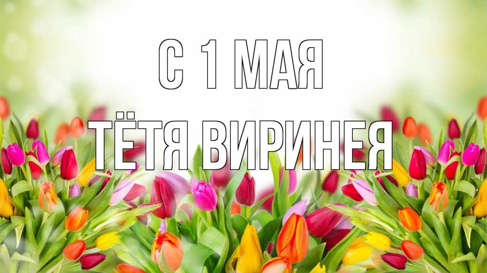 Открытка на каждый день с именем, Тётя-Виринея С 1 мая С 1 мая Прикольная открытка с пожеланием онлайн скачать бесплатно 