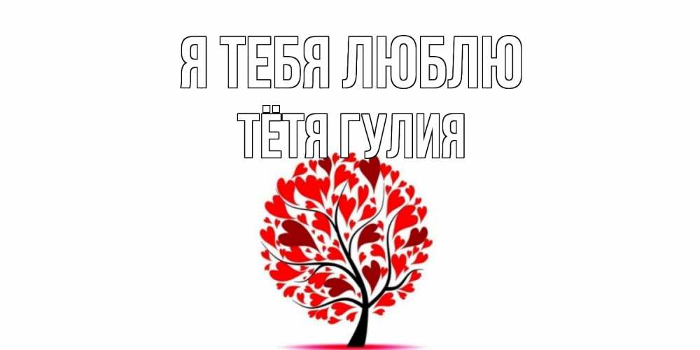 Открытка на каждый день с именем, Тётя-Гулия Я тебя люблю дерево, листья Прикольная открытка с пожеланием онлайн скачать бесплатно 