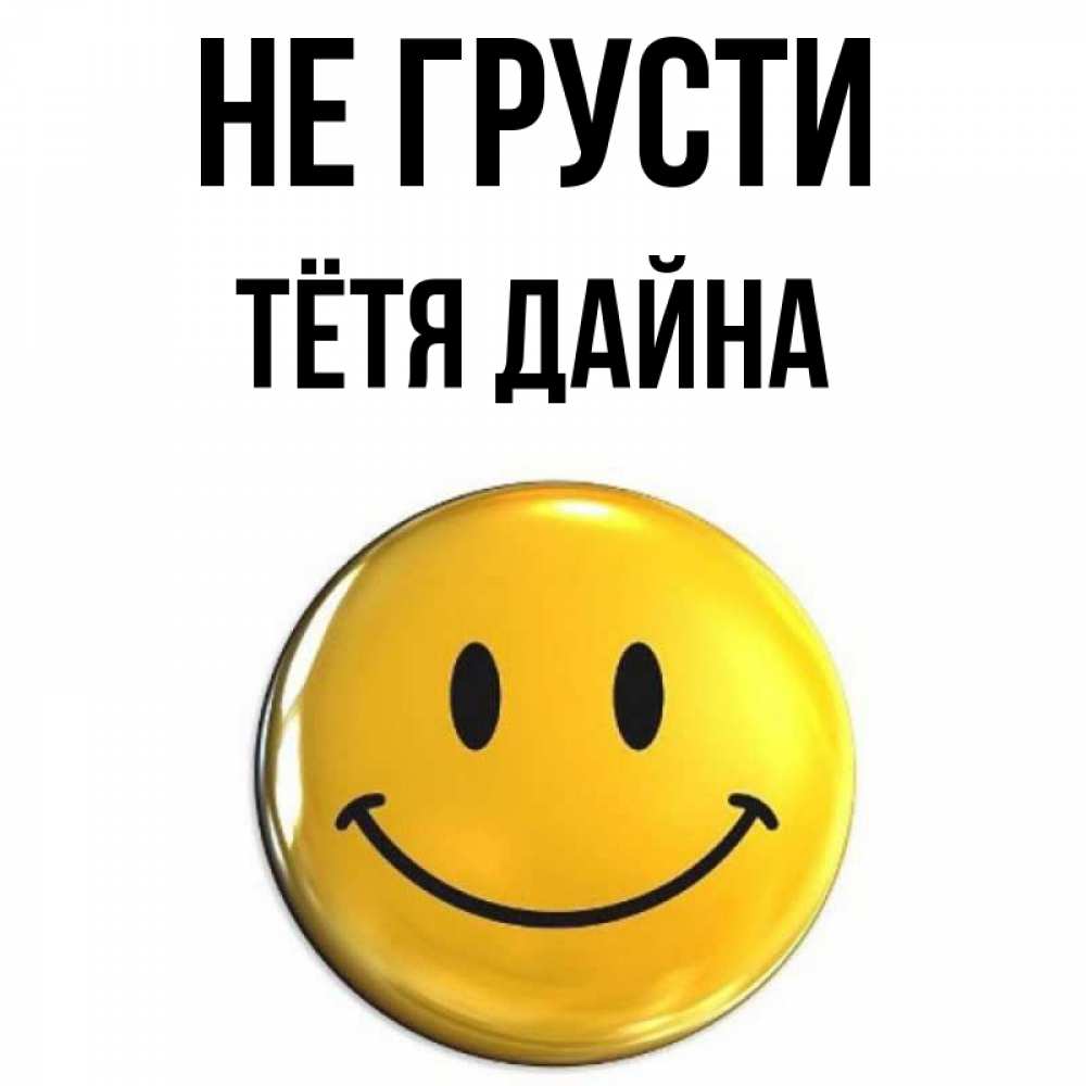 Открытка на каждый день с именем, Тётя-Дайна Не грусти триде смайл Прикольная открытка с пожеланием онлайн скачать бесплатно 