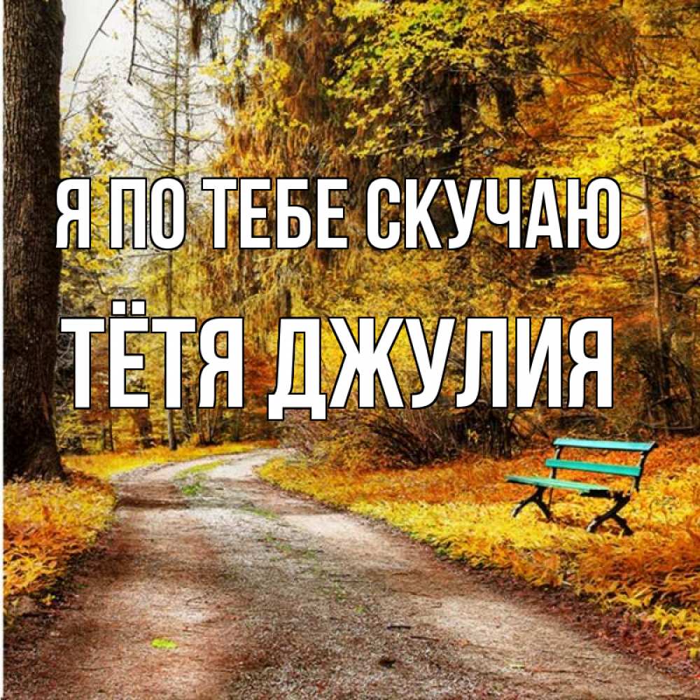 Открытка на каждый день с именем, Тётя-Джулия Я по тебе скучаю зеленая лавочка и осенний лес Прикольная открытка с пожеланием онлайн скачать бесплатно 