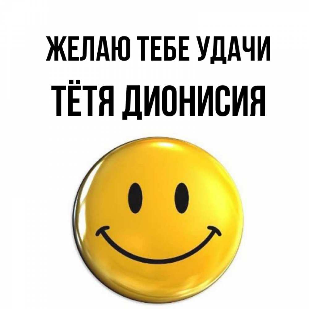 Открытка на каждый день с именем, Тётя-Дионисия Желаю тебе удачи для поднятия настроения открытки на каждый день Прикольная открытка с пожеланием онлайн скачать бесплатно 
