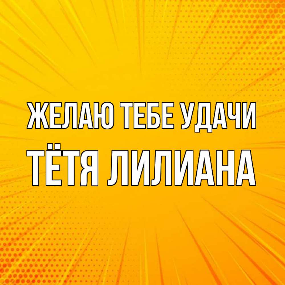 Открытка на каждый день с именем, Тётя-Лилиана Желаю тебе удачи фон Прикольная открытка с пожеланием онлайн скачать бесплатно 
