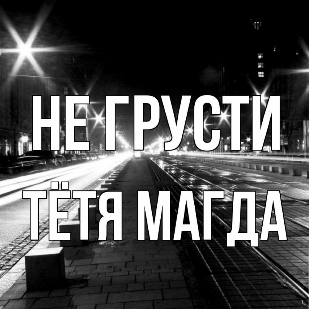 Открытка на каждый день с именем, Тётя-Магда Не грусти ночной проспект Прикольная открытка с пожеланием онлайн скачать бесплатно 