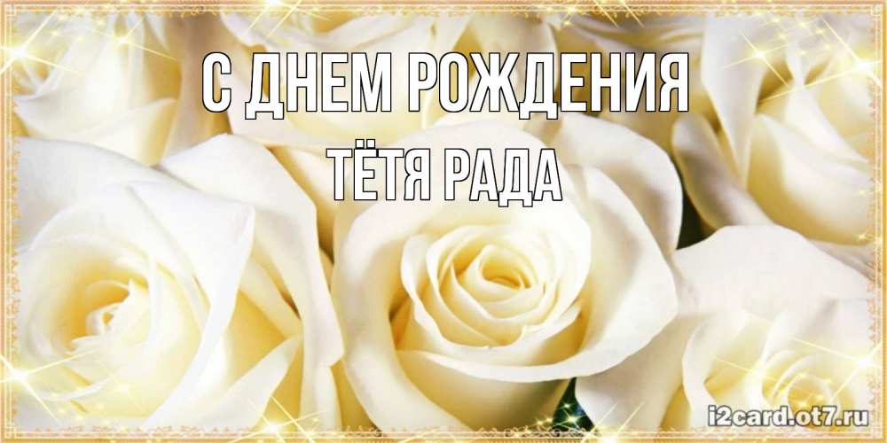 Открытка на каждый день с именем, Тётя-Рада С днем рождения розочки белого цвета на открытке Прикольная открытка с пожеланием онлайн скачать бесплатно 