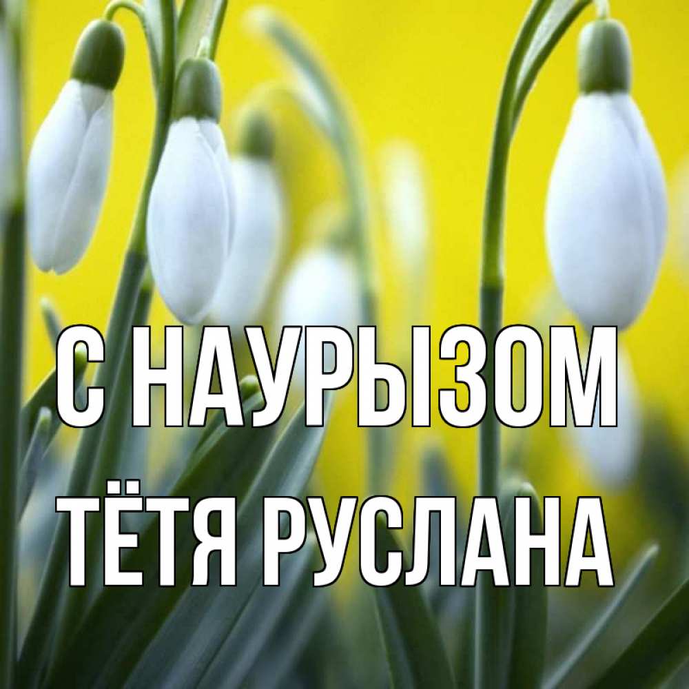 Открытка на каждый день с именем, Тётя-Руслана С наурызом весенние цветы Прикольная открытка с пожеланием онлайн скачать бесплатно 