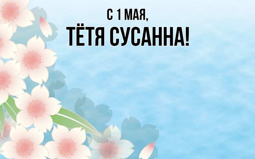 Открытка на каждый день с именем, Тётя-Сусанна С 1 мая С 1 мая 1 Прикольная открытка с пожеланием онлайн скачать бесплатно 