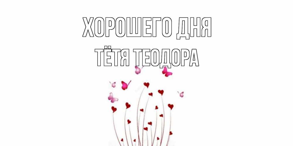 Открытка на каждый день с именем, Тётя-Теодора Хорошего дня отличного дня Прикольная открытка с пожеланием онлайн скачать бесплатно 
