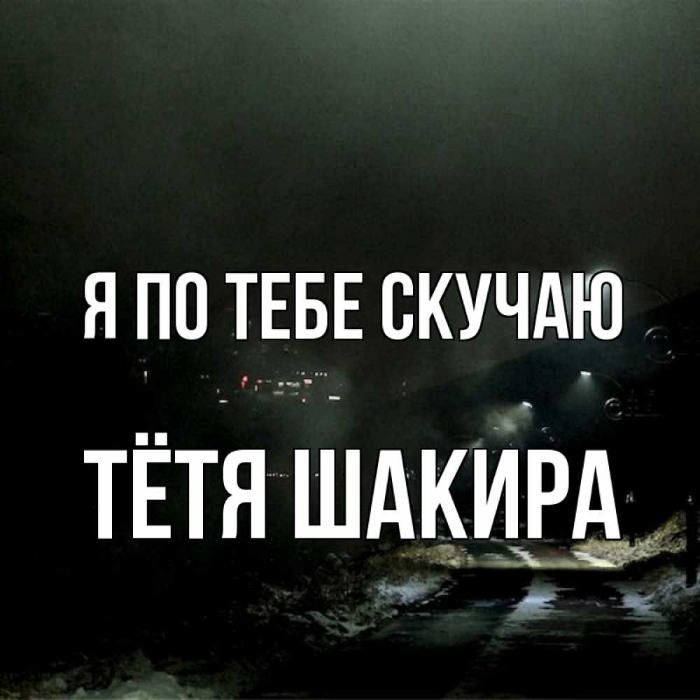 Открытка на каждый день с именем, Тётя-Шакира Я по тебе скучаю окраина города Прикольная открытка с пожеланием онлайн скачать бесплатно 