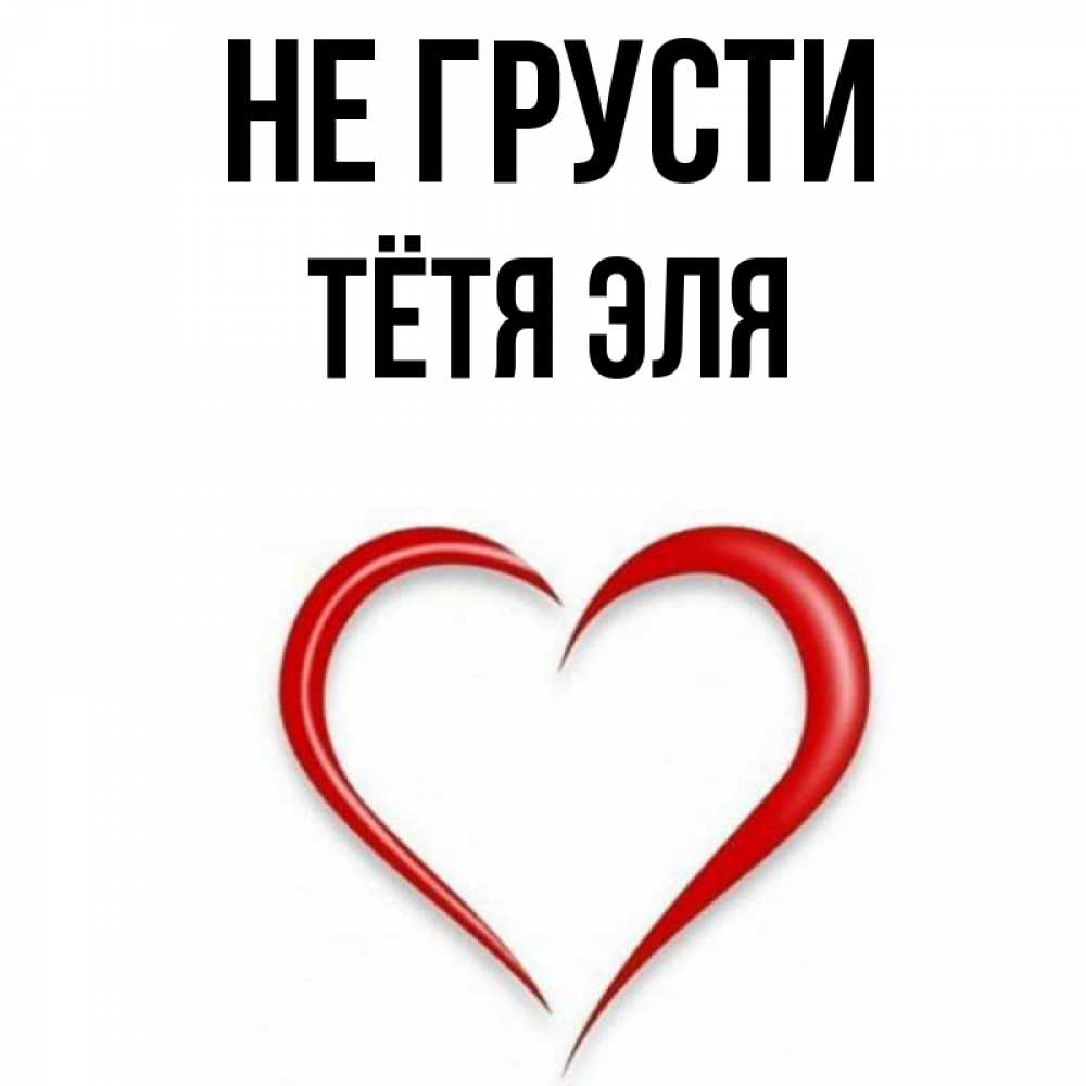 Открытка на каждый день с именем, Тётя-Эля Не грусти для любимой Прикольная открытка с пожеланием онлайн скачать бесплатно 