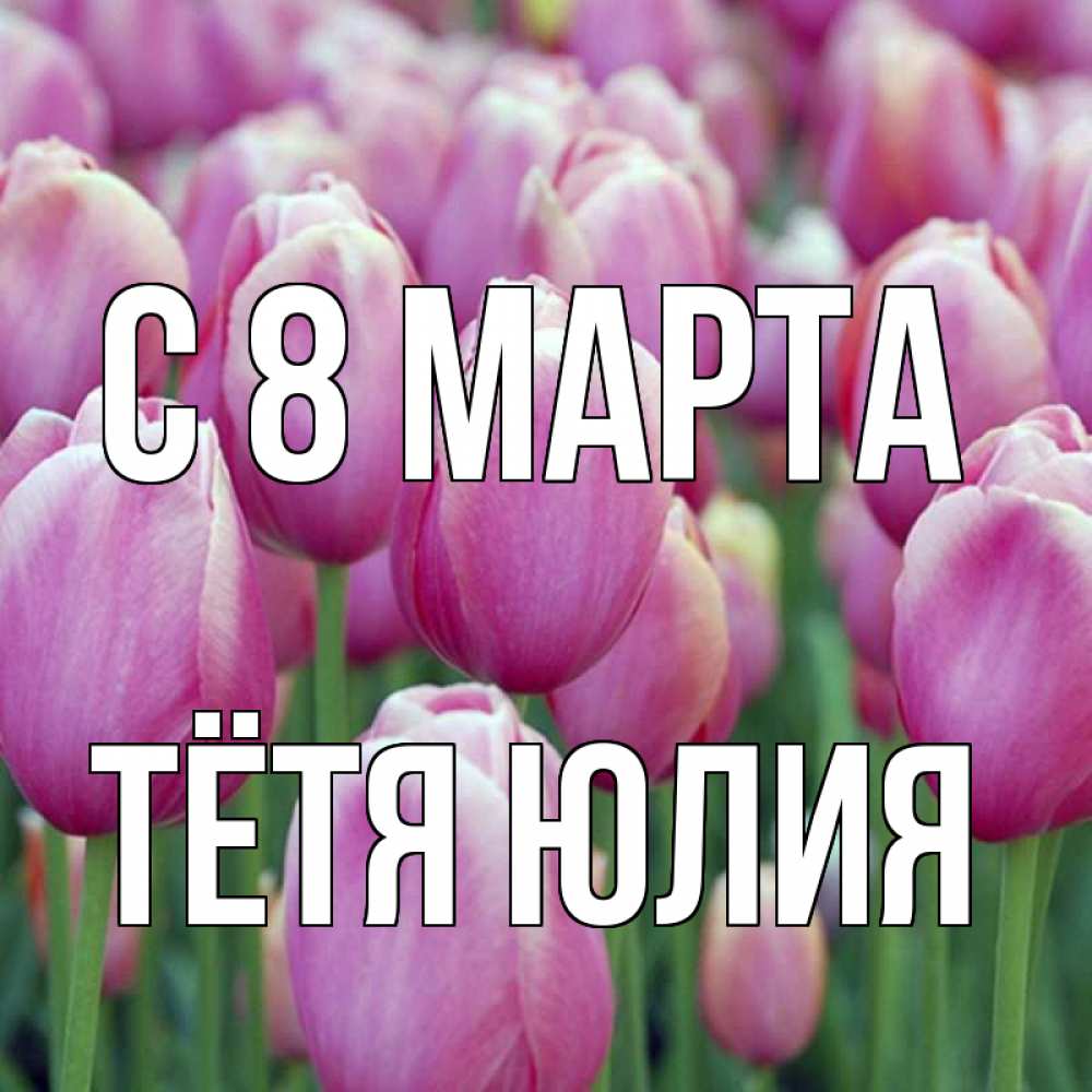 Открытка на каждый день с именем, Тётя-Юлия С 8 марта на международный женский день 3 Прикольная открытка с пожеланием онлайн скачать бесплатно 