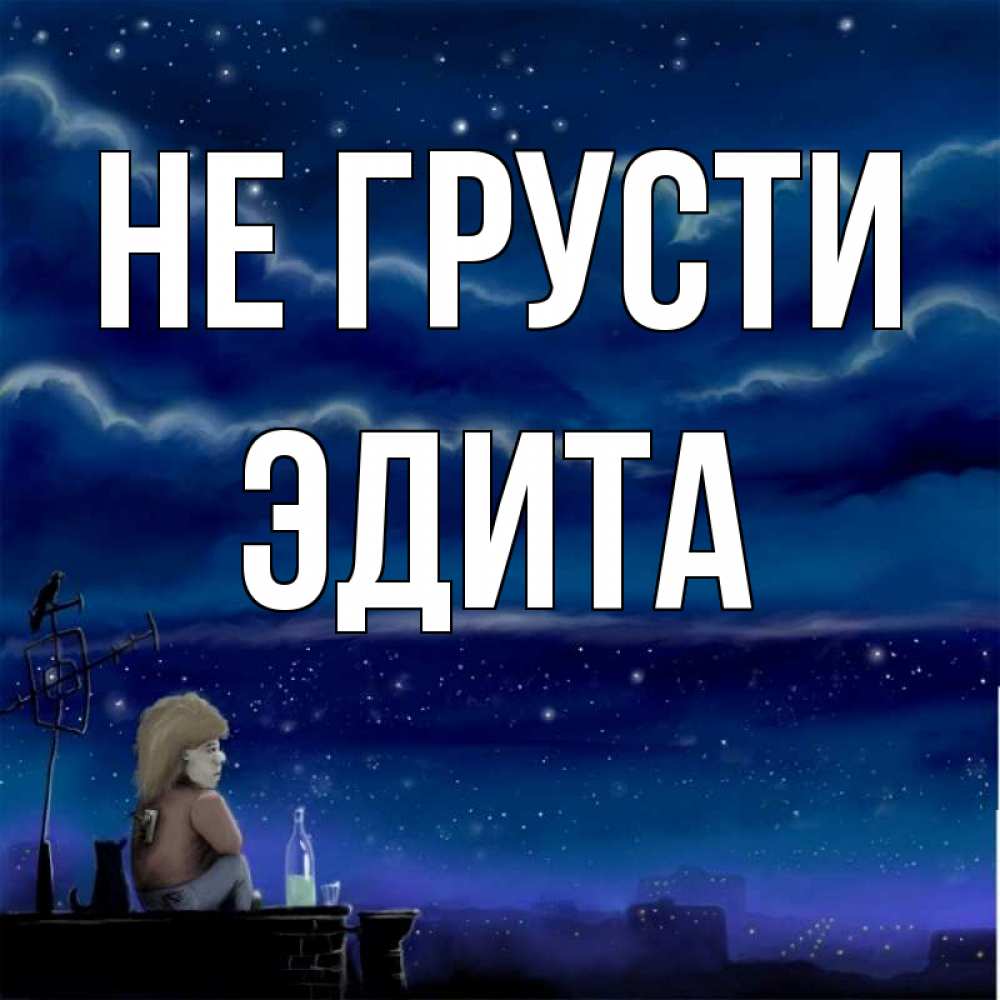 Открытка на каждый день с именем, Эдита Не грусти город с крыши Прикольная открытка с пожеланием онлайн скачать бесплатно 