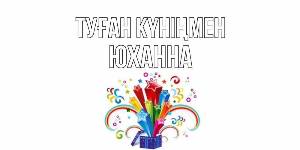Открытка на каждый день с именем, Юханна Туған күніңмен Коробка,радуга,звезды Прикольная открытка с пожеланием онлайн скачать бесплатно 