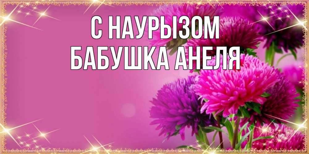 Открытка на каждый день с именем, Бабушка-Анеля С наурызом садовые цветы на праздник весны наурыз Прикольная открытка с пожеланием онлайн скачать бесплатно 