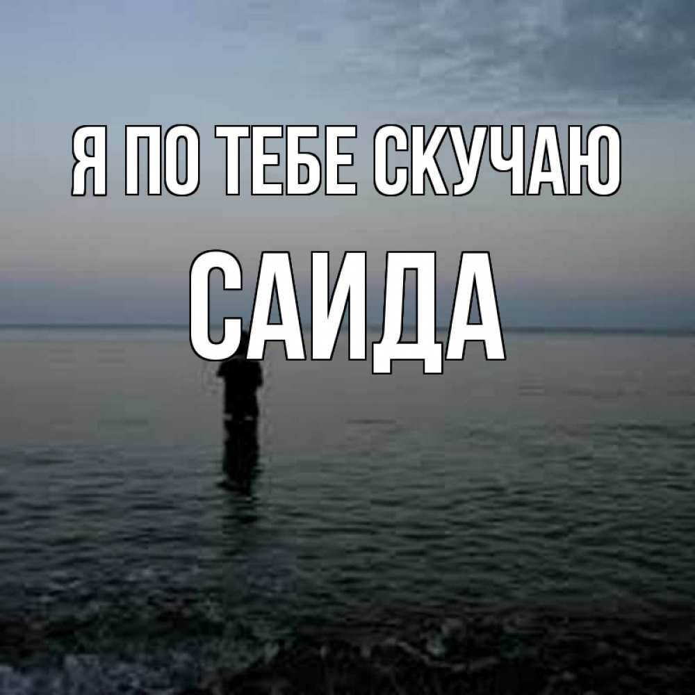 Открытка на каждый день с именем, Саида Я по тебе скучаю скука Прикольная открытка с пожеланием онлайн скачать бесплатно 