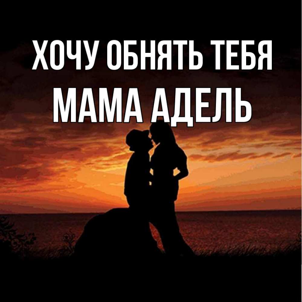 Открытка на каждый день с именем, Мама-Адель Хочу обнять тебя парень и девушка и оранжевое небо Прикольная открытка с пожеланием онлайн скачать бесплатно 