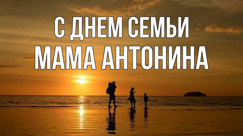 Открытка на каждый день с именем, Мама-Антонина С днем семьи с днем семьи Прикольная открытка с пожеланием онлайн скачать бесплатно 