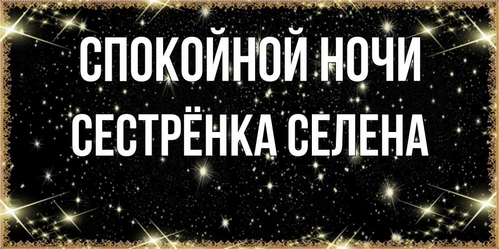 Открытка на каждый день с именем, Сестрёнка-Селена Спокойной ночи засыпаем под звездами Прикольная открытка с пожеланием онлайн скачать бесплатно 