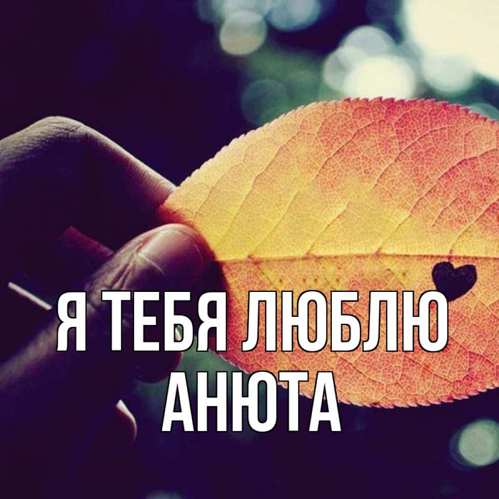 Открытка на каждый день с именем, Анюта Я тебя люблю держу лист Прикольная открытка с пожеланием онлайн скачать бесплатно 