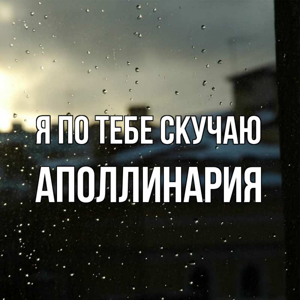 Открытка на каждый день с именем, Аполлинария Я по тебе скучаю капли на стекле Прикольная открытка с пожеланием онлайн скачать бесплатно 