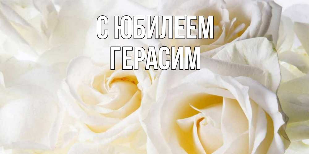 Открытка на каждый день с именем, Герасим С юбилеем открыточки на день рождения любимым Прикольная открытка с пожеланием онлайн скачать бесплатно 