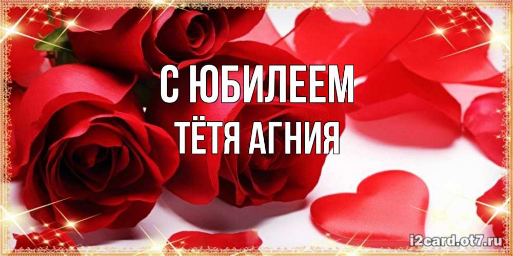 Открытка на каждый день с именем, Тётя-Агния С юбилеем красные розы и красные сердечки Прикольная открытка с пожеланием онлайн скачать бесплатно 