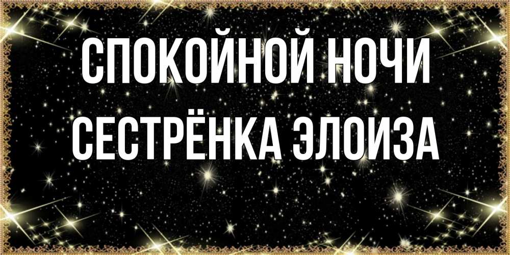 Открытка на каждый день с именем, Сестрёнка-Элоиза Спокойной ночи засыпаем под звездами Прикольная открытка с пожеланием онлайн скачать бесплатно 