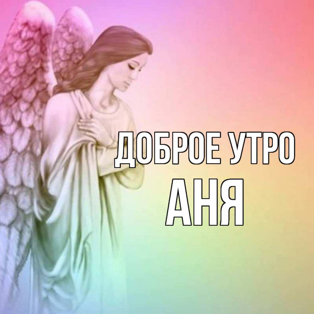 Открытка на каждый день с именем, Аня Доброе утро крылья Прикольная открытка с пожеланием онлайн скачать бесплатно 