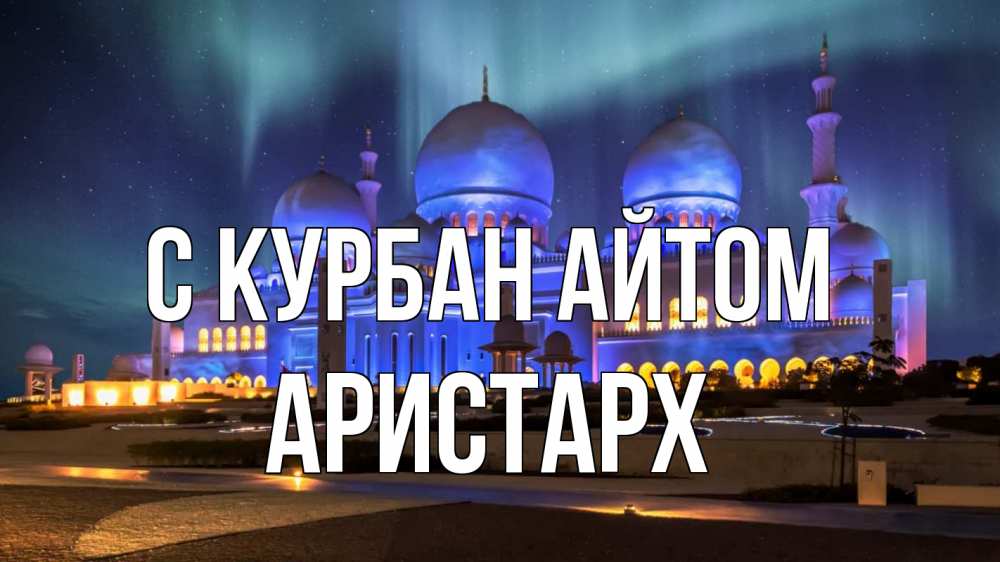 Открытка на каждый день с именем, Аристарх С курбан айтом мечеть Прикольная открытка с пожеланием онлайн скачать бесплатно 