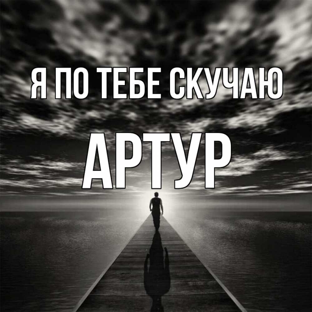 Открытка на каждый день с именем, Артур Я по тебе скучаю к тебе Прикольная открытка с пожеланием онлайн скачать бесплатно 