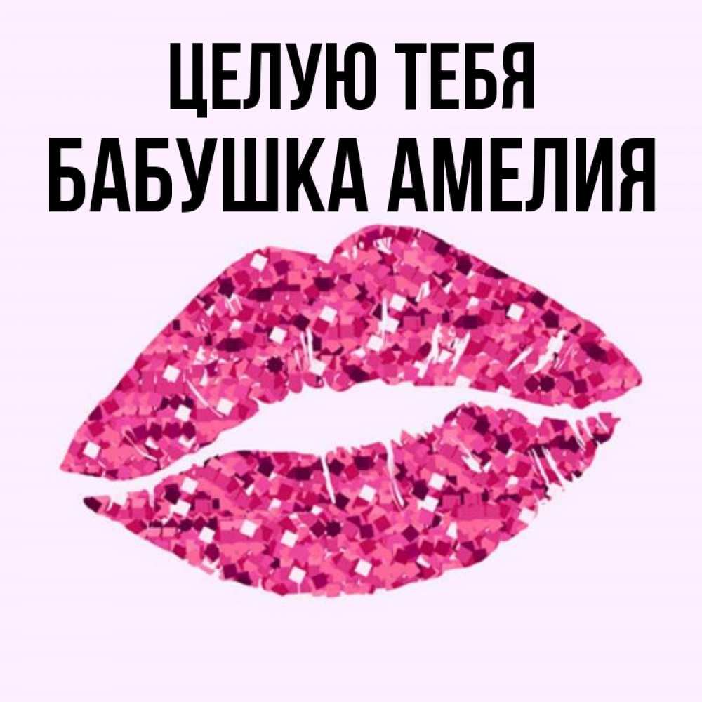 Открытка на каждый день с именем, Бабушка-Амелия Целую тебя открытка с женскими губами и поцелуем для парня Прикольная открытка с пожеланием онлайн скачать бесплатно 