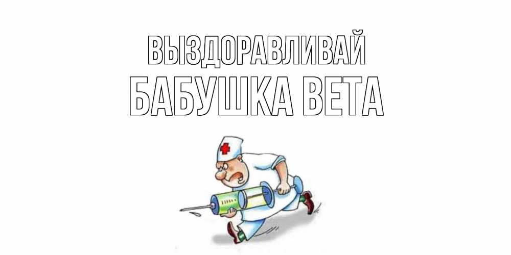 Открытка на каждый день с именем, Бабушка-Вета Выздоравливай прикольные открытки не болей Прикольная открытка с пожеланием онлайн скачать бесплатно 