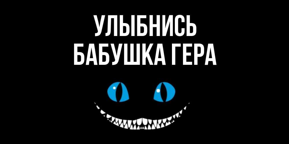 Открытка на каждый день с именем, Бабушка-Гера Улыбнись кот улыбается Прикольная открытка с пожеланием онлайн скачать бесплатно 