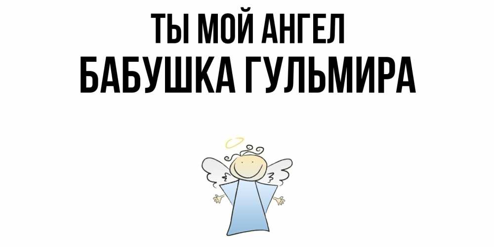Открытка на каждый день с именем, Бабушка-Гульмира Ты мой ангел ангел Прикольная открытка с пожеланием онлайн скачать бесплатно 