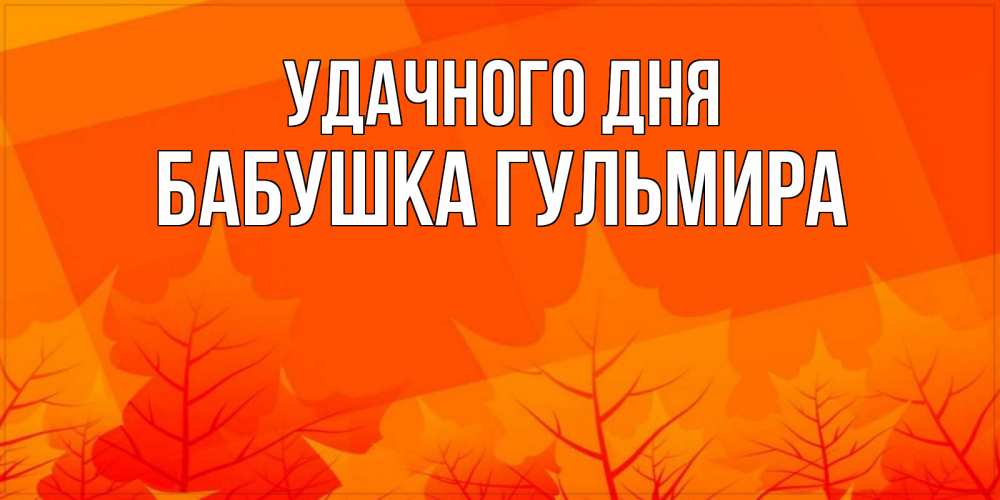 Открытка на каждый день с именем, Бабушка-Гульмира Удачного дня осеннее настроение Прикольная открытка с пожеланием онлайн скачать бесплатно 