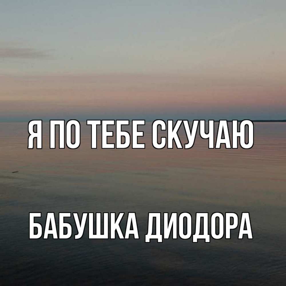Открытка на каждый день с именем, Бабушка-Диодора Я по тебе скучаю пусто Прикольная открытка с пожеланием онлайн скачать бесплатно 