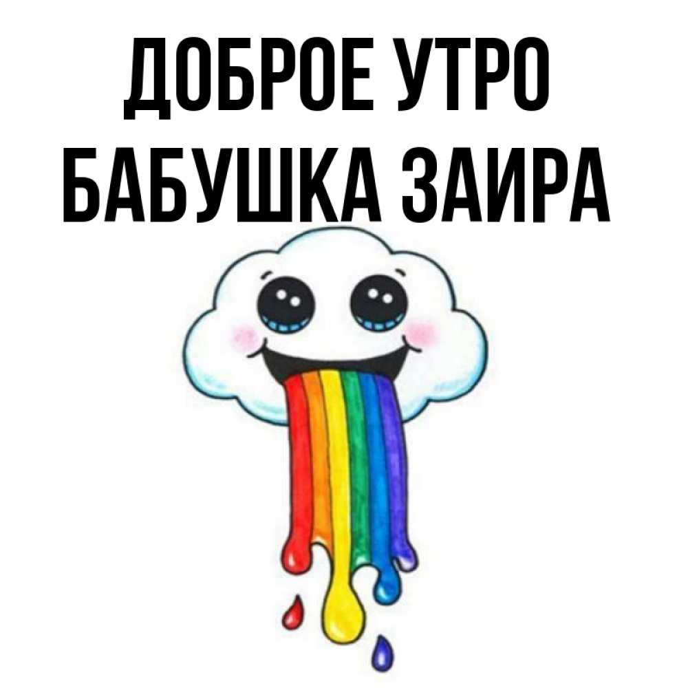 Открытка на каждый день с именем, Бабушка-Заира Доброе утро утречко Прикольная открытка с пожеланием онлайн скачать бесплатно 