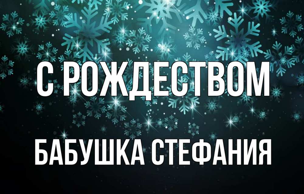 Открытка на каждый день с именем, Бабушка-Стефания С рождеством Снежинки Прикольная открытка с пожеланием онлайн скачать бесплатно 