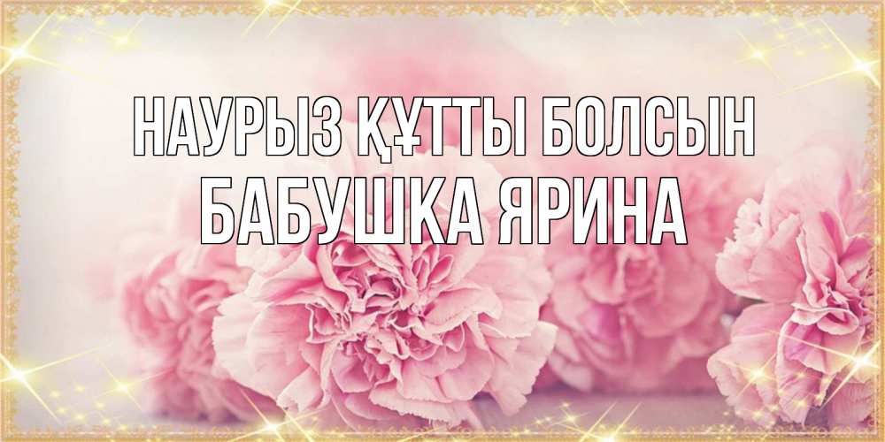 Открытка на каждый день с именем, Бабушка-Ярина Наурыз құтты болсын розовые цветы на международный женский день Прикольная открытка с пожеланием онлайн скачать бесплатно 