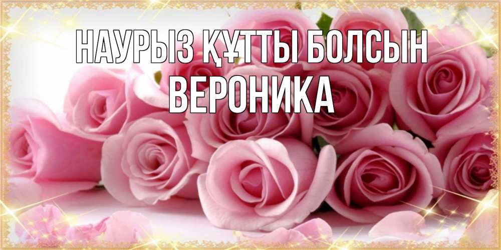 Открытка на каждый день с именем, Вероника Наурыз құтты болсын поздравления женщин с наурызом Прикольная открытка с пожеланием онлайн скачать бесплатно 