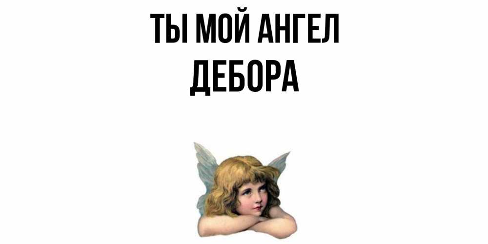 Открытка на каждый день с именем, Дебора Ты мой ангел ангел Прикольная открытка с пожеланием онлайн скачать бесплатно 
