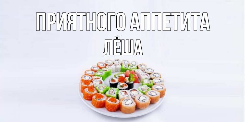 Открытка на каждый день с именем, Лёша Приятного аппетита суши Прикольная открытка с пожеланием онлайн скачать бесплатно 