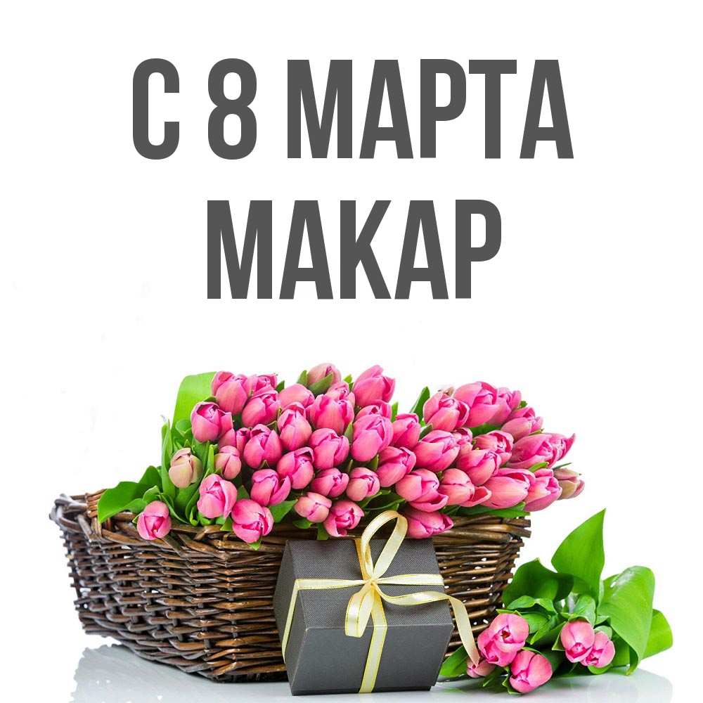 Открытка на каждый день с именем, Макар С 8 МАРТА цветы Прикольная открытка с пожеланием онлайн скачать бесплатно 