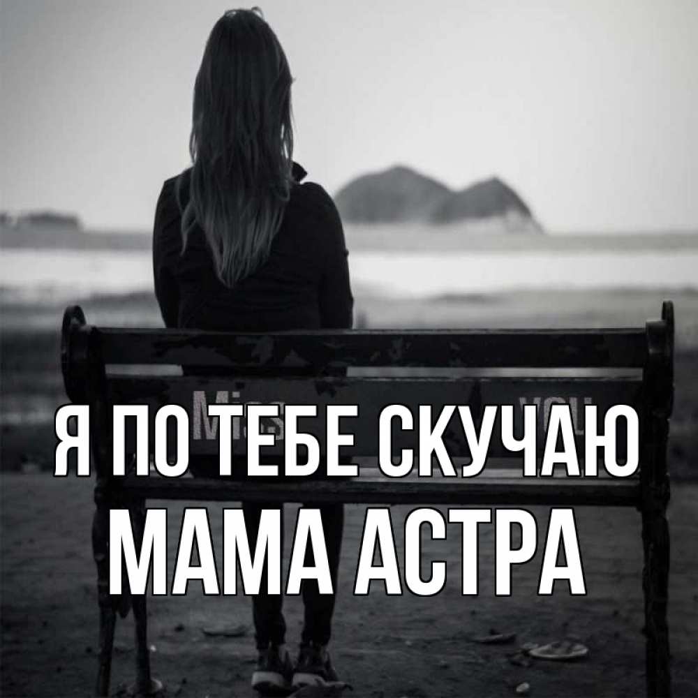 Открытка на каждый день с именем, Мама-Астра Я по тебе скучаю девушка одна Прикольная открытка с пожеланием онлайн скачать бесплатно 