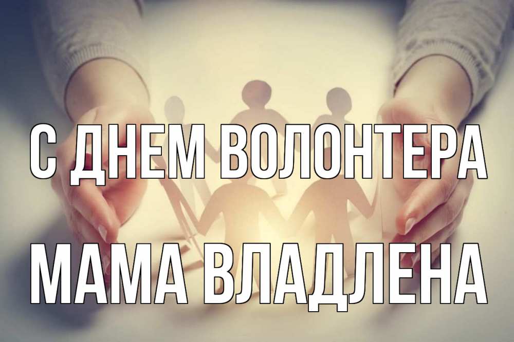 Открытка на каждый день с именем, Мама-Владлена С днем волонтера С днем волонтера Прикольная открытка с пожеланием онлайн скачать бесплатно 