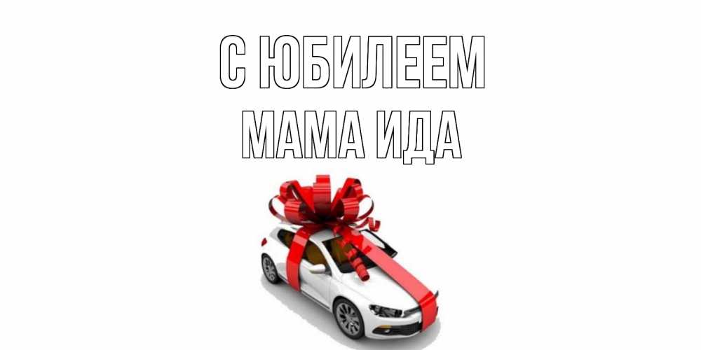 Открытка на каждый день с именем, Мама-Ида С юбилеем машина, лента Прикольная открытка с пожеланием онлайн скачать бесплатно 