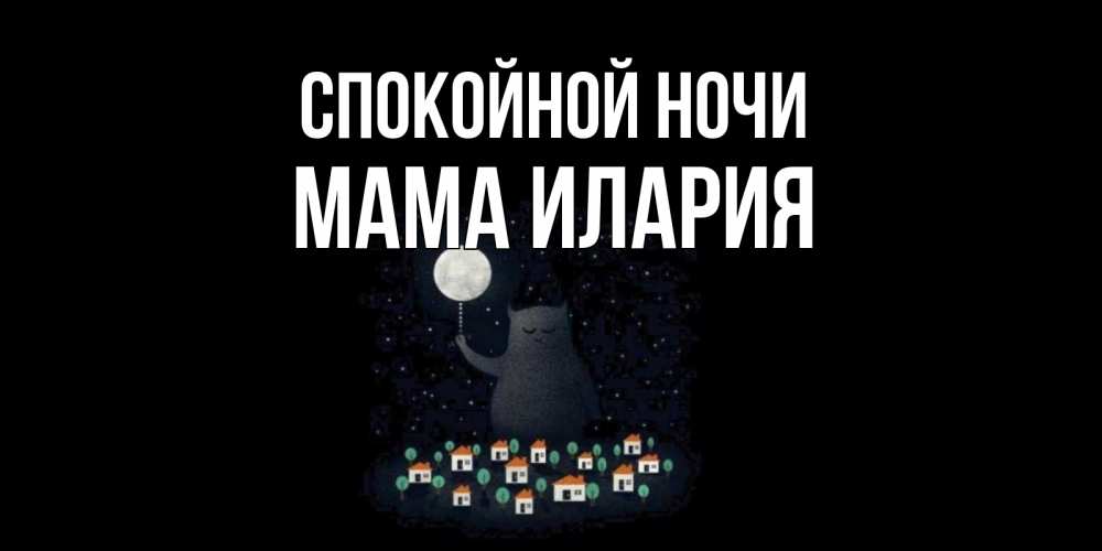 Открытка на каждый день с именем, Мама-Илария Спокойной ночи кот,луна, ночь, звезды Прикольная открытка с пожеланием онлайн скачать бесплатно 