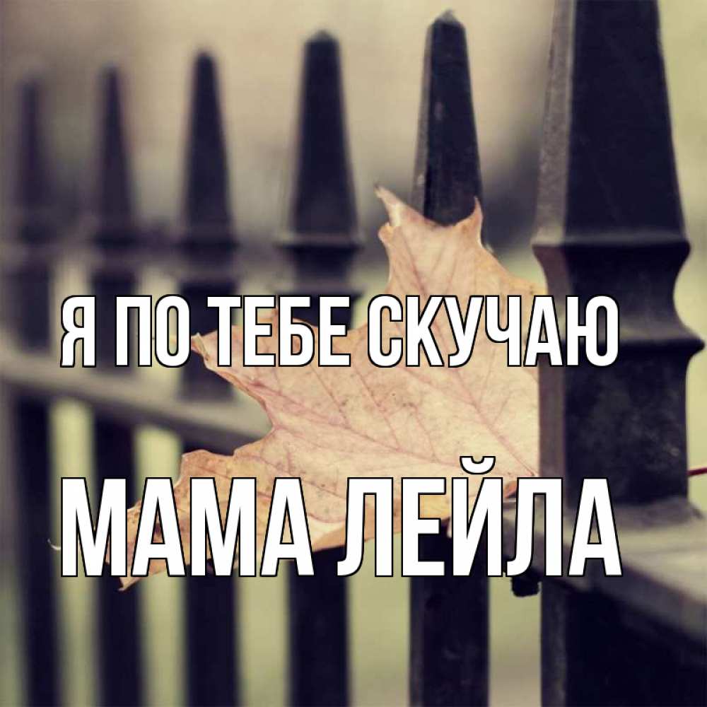 Открытка на каждый день с именем, Мама-Лейла Я по тебе скучаю очень скучно Прикольная открытка с пожеланием онлайн скачать бесплатно 