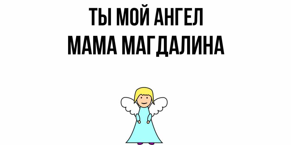 Открытка на каждый день с именем, Мама-Магдалина Ты мой ангел ангел Прикольная открытка с пожеланием онлайн скачать бесплатно 